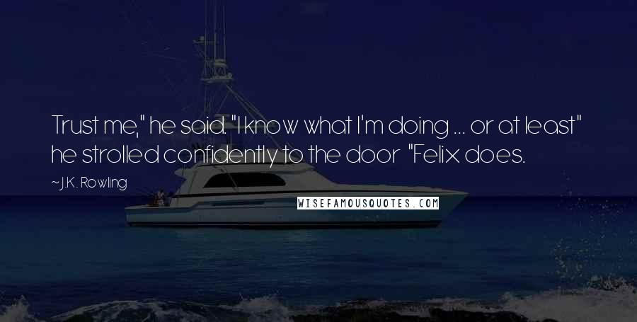 J.K. Rowling Quotes: Trust me," he said. "I know what I'm doing ... or at least"  he strolled confidently to the door  "Felix does.