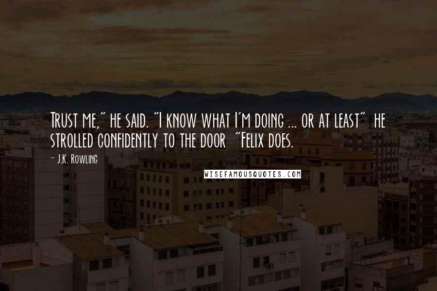 J.K. Rowling Quotes: Trust me," he said. "I know what I'm doing ... or at least"  he strolled confidently to the door  "Felix does.