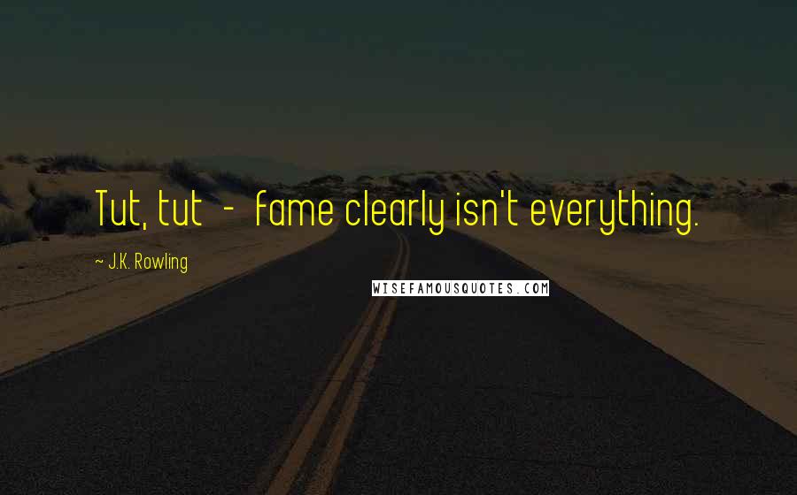 J.K. Rowling Quotes: Tut, tut  -  fame clearly isn't everything.