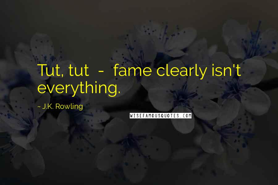 J.K. Rowling Quotes: Tut, tut  -  fame clearly isn't everything.