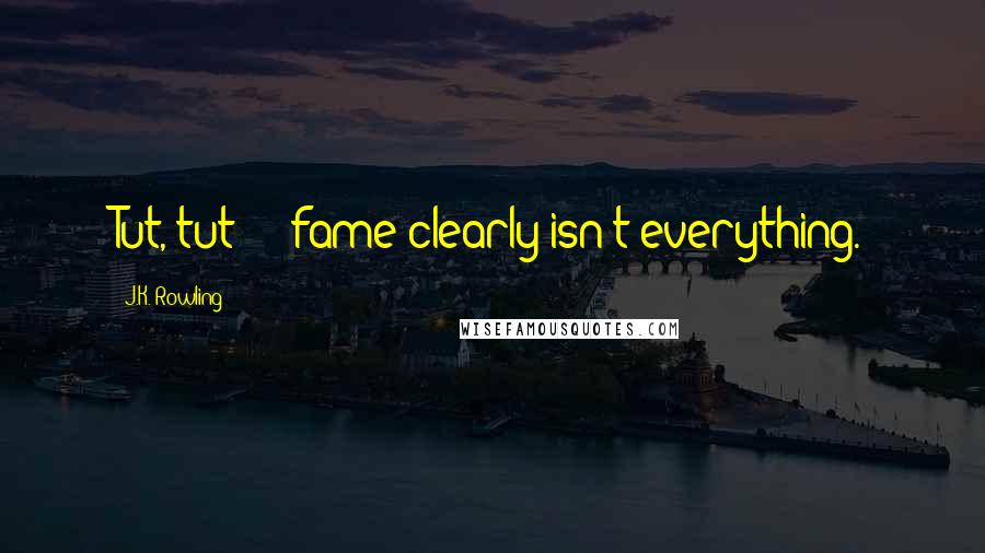 J.K. Rowling Quotes: Tut, tut  -  fame clearly isn't everything.