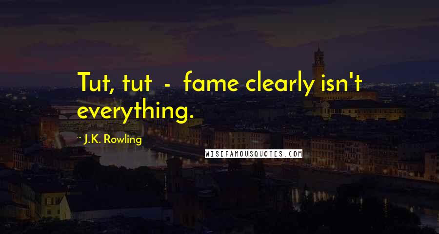 J.K. Rowling Quotes: Tut, tut  -  fame clearly isn't everything.