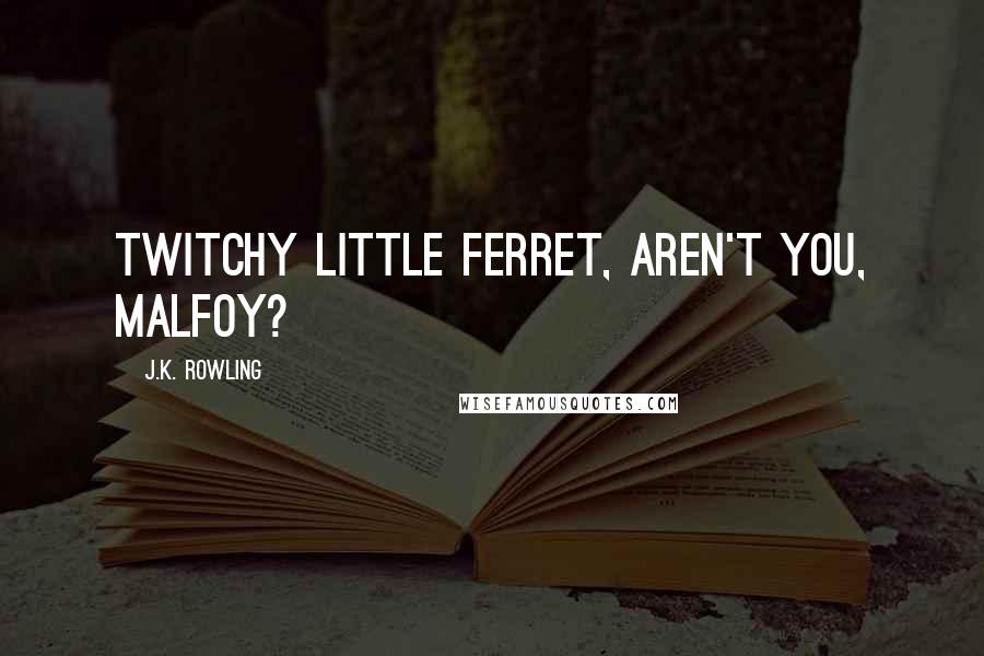 J.K. Rowling Quotes: Twitchy little ferret, aren't you, Malfoy?