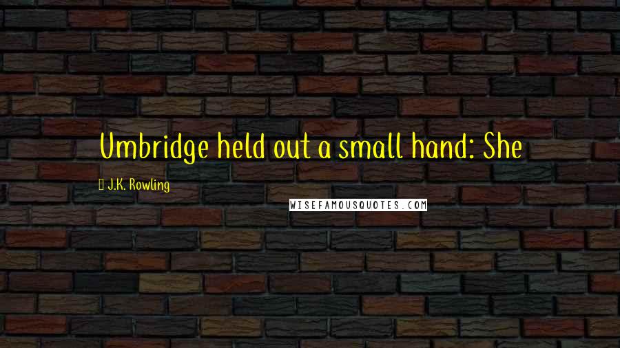 J.K. Rowling Quotes: Umbridge held out a small hand: She