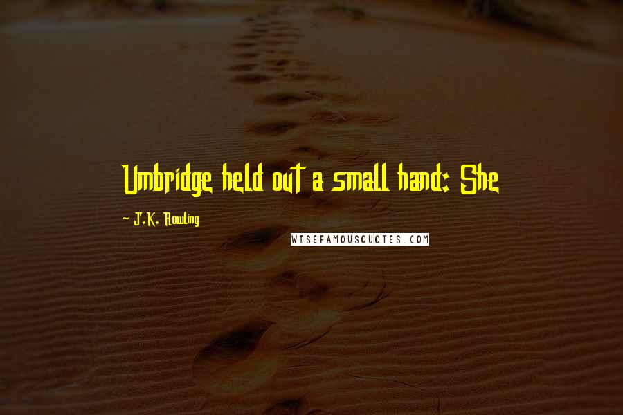 J.K. Rowling Quotes: Umbridge held out a small hand: She