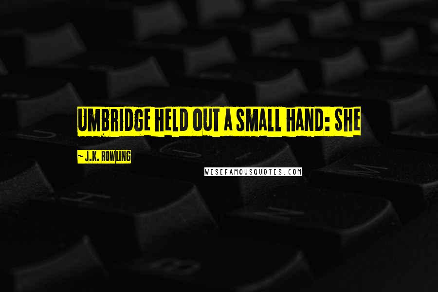 J.K. Rowling Quotes: Umbridge held out a small hand: She