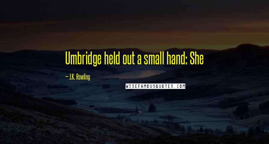 J.K. Rowling Quotes: Umbridge held out a small hand: She