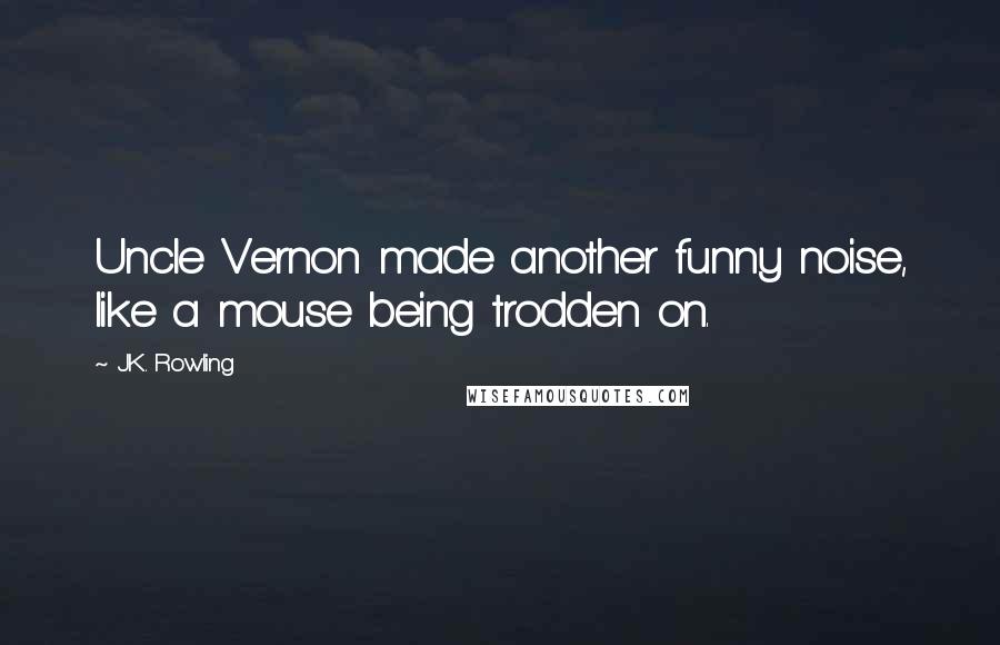 J.K. Rowling Quotes: Uncle Vernon made another funny noise, like a mouse being trodden on.