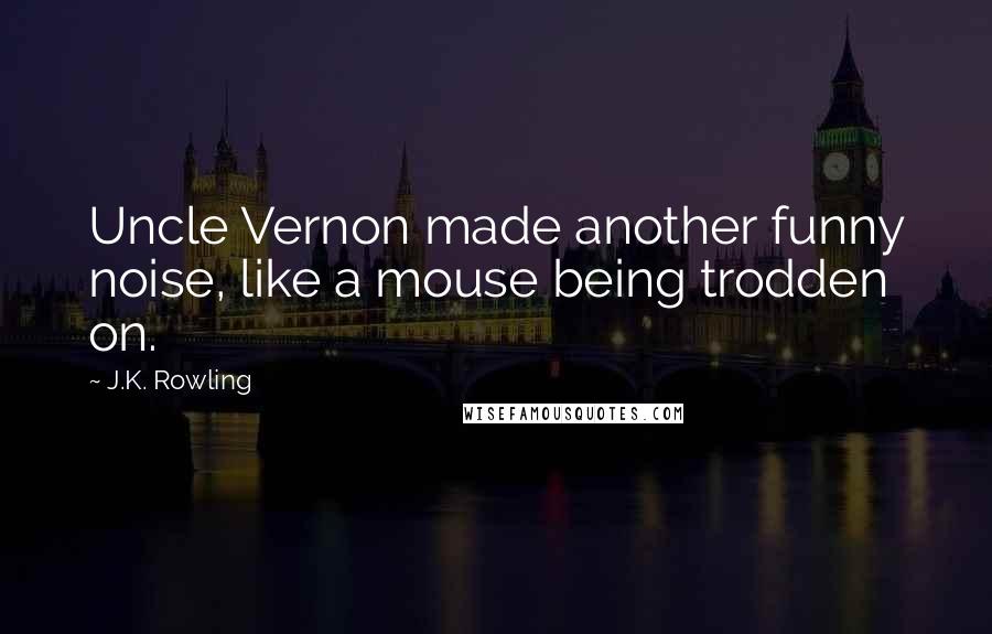 J.K. Rowling Quotes: Uncle Vernon made another funny noise, like a mouse being trodden on.