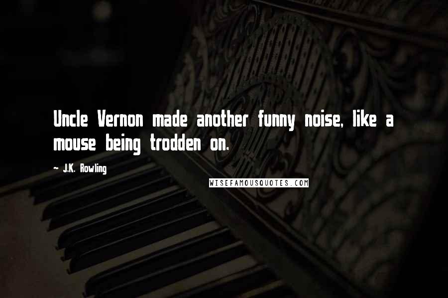 J.K. Rowling Quotes: Uncle Vernon made another funny noise, like a mouse being trodden on.