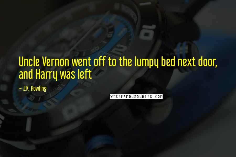 J.K. Rowling Quotes: Uncle Vernon went off to the lumpy bed next door, and Harry was left