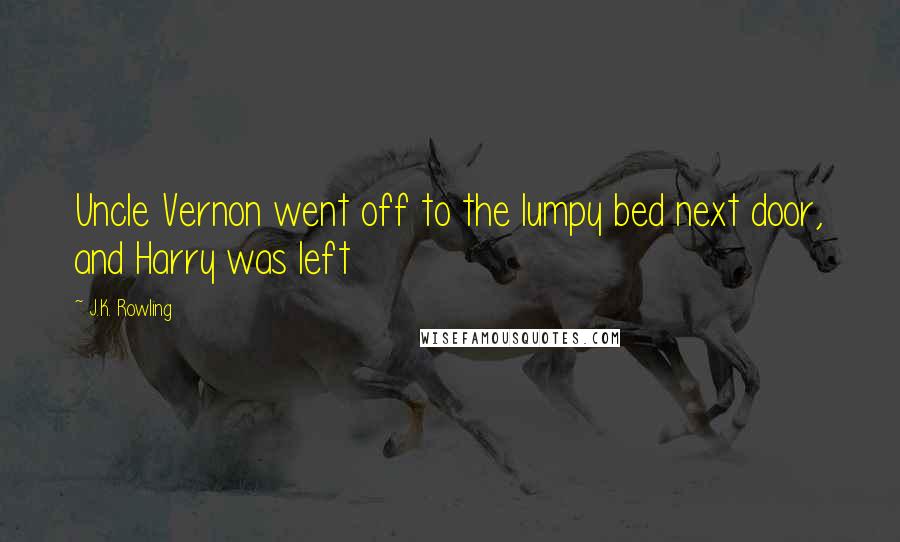 J.K. Rowling Quotes: Uncle Vernon went off to the lumpy bed next door, and Harry was left