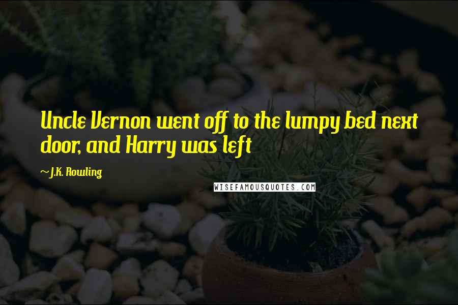 J.K. Rowling Quotes: Uncle Vernon went off to the lumpy bed next door, and Harry was left