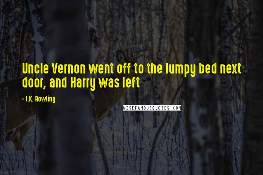 J.K. Rowling Quotes: Uncle Vernon went off to the lumpy bed next door, and Harry was left