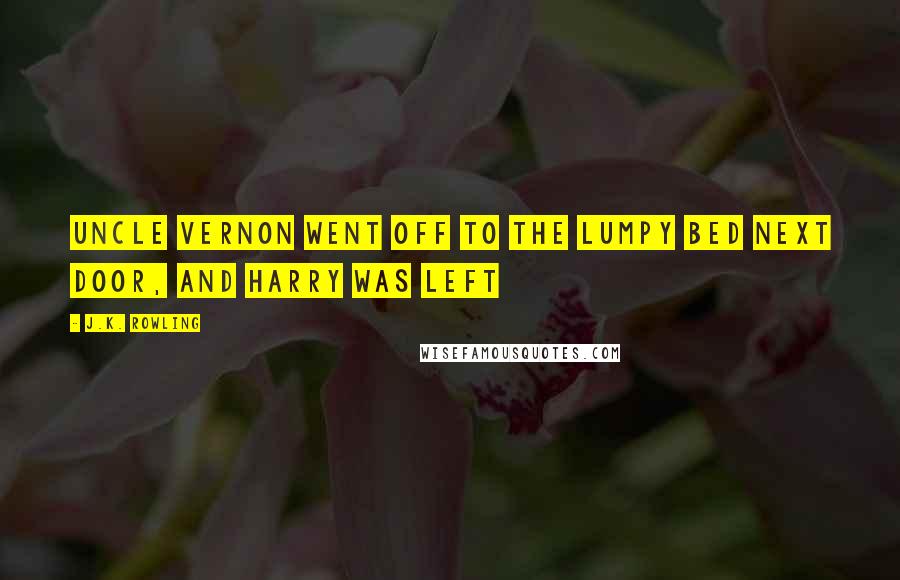 J.K. Rowling Quotes: Uncle Vernon went off to the lumpy bed next door, and Harry was left