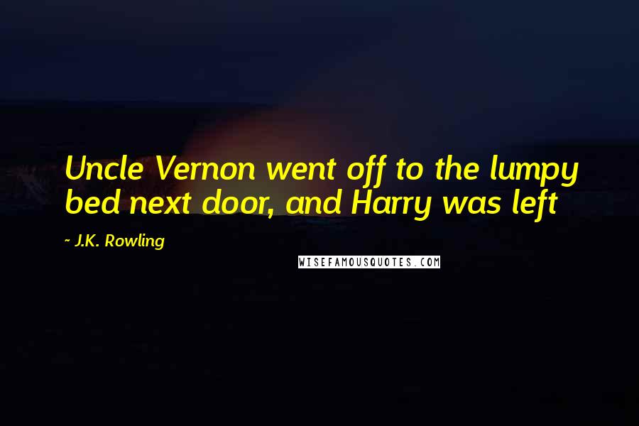 J.K. Rowling Quotes: Uncle Vernon went off to the lumpy bed next door, and Harry was left