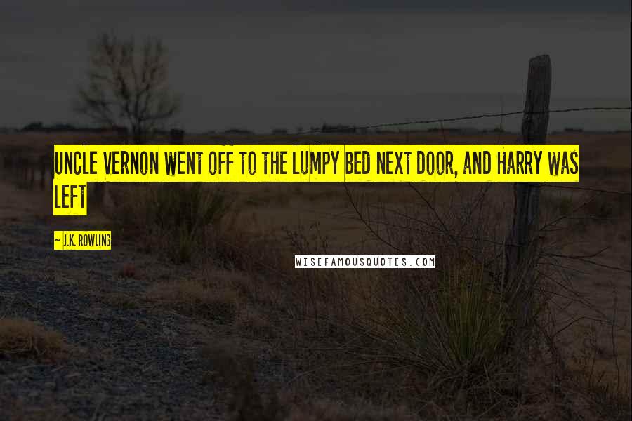 J.K. Rowling Quotes: Uncle Vernon went off to the lumpy bed next door, and Harry was left