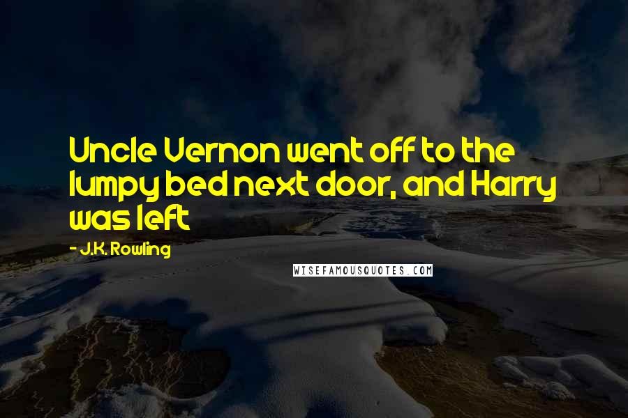 J.K. Rowling Quotes: Uncle Vernon went off to the lumpy bed next door, and Harry was left