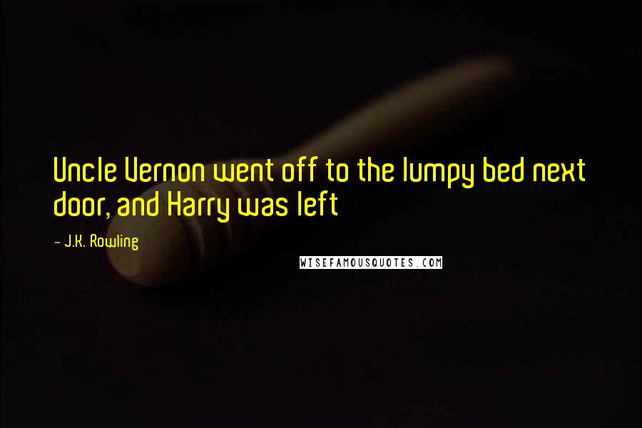 J.K. Rowling Quotes: Uncle Vernon went off to the lumpy bed next door, and Harry was left