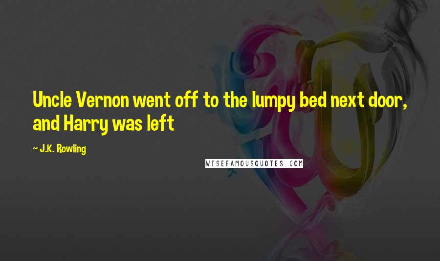 J.K. Rowling Quotes: Uncle Vernon went off to the lumpy bed next door, and Harry was left