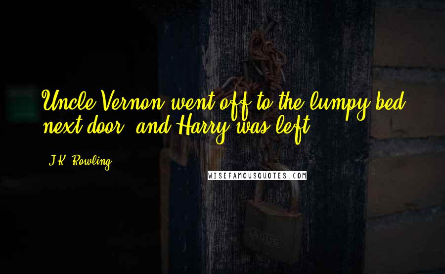 J.K. Rowling Quotes: Uncle Vernon went off to the lumpy bed next door, and Harry was left