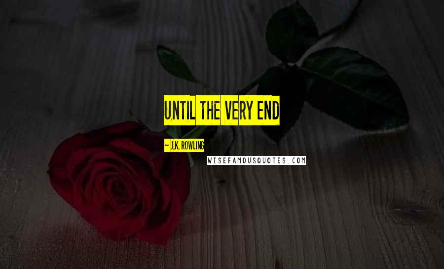 J.K. Rowling Quotes: Until the very end