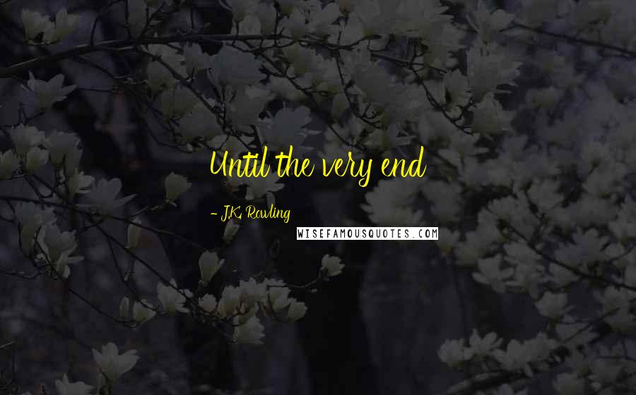 J.K. Rowling Quotes: Until the very end