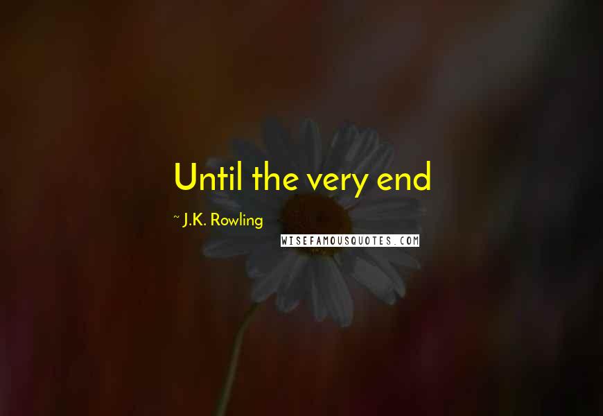 J.K. Rowling Quotes: Until the very end