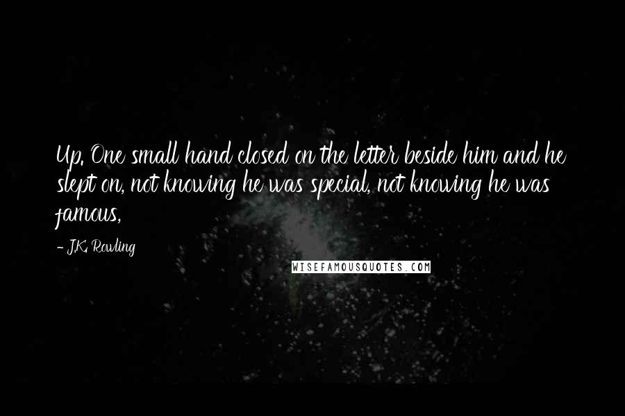 J.K. Rowling Quotes: Up. One small hand closed on the letter beside him and he slept on, not knowing he was special, not knowing he was famous,