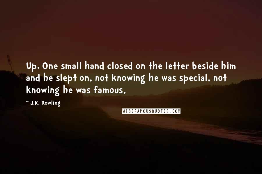 J.K. Rowling Quotes: Up. One small hand closed on the letter beside him and he slept on, not knowing he was special, not knowing he was famous,