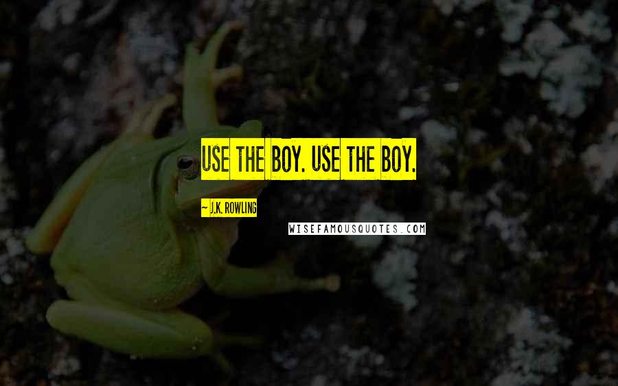 J.K. Rowling Quotes: use the boy. use the boy.