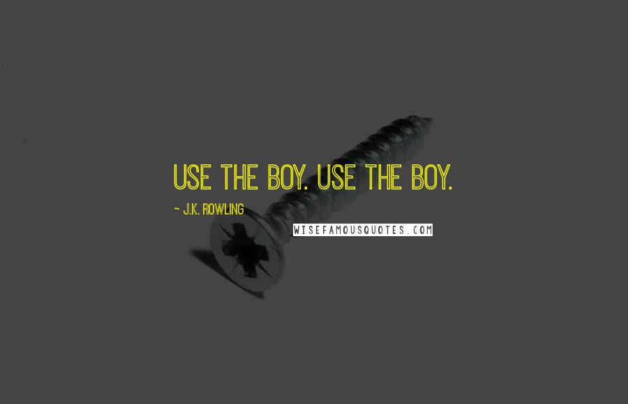 J.K. Rowling Quotes: use the boy. use the boy.