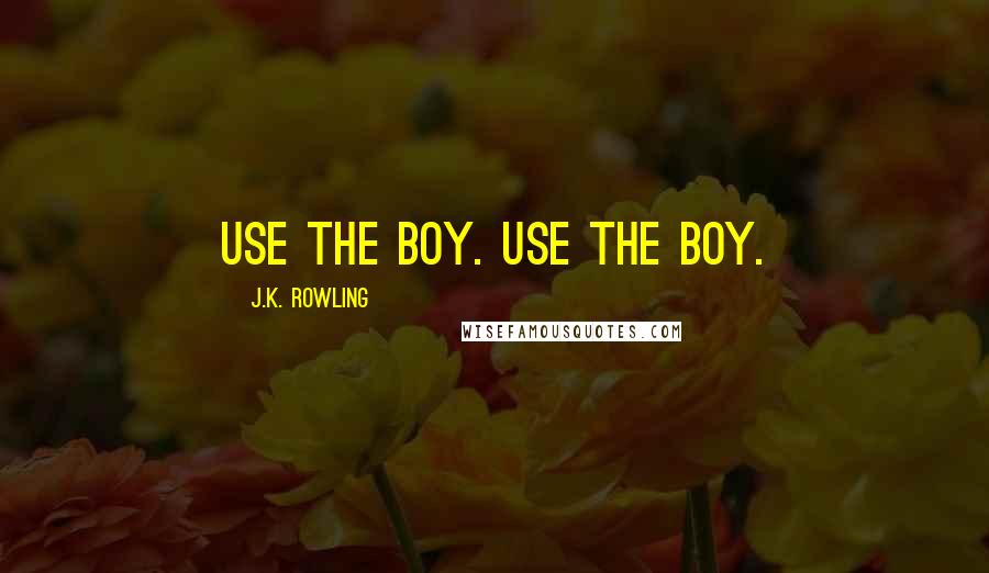 J.K. Rowling Quotes: use the boy. use the boy.