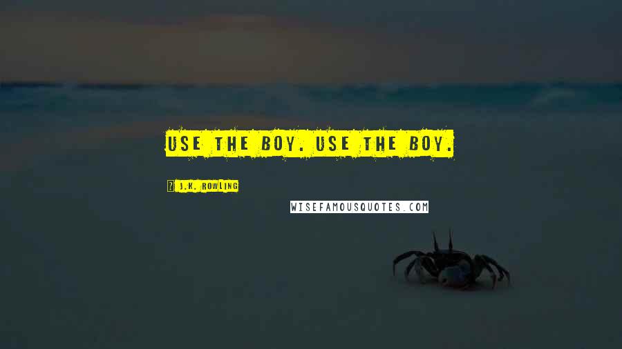 J.K. Rowling Quotes: use the boy. use the boy.