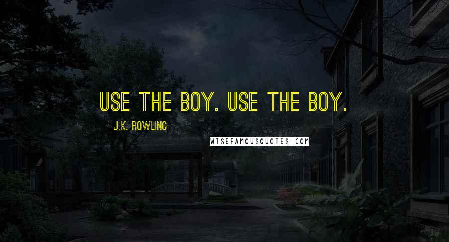 J.K. Rowling Quotes: use the boy. use the boy.