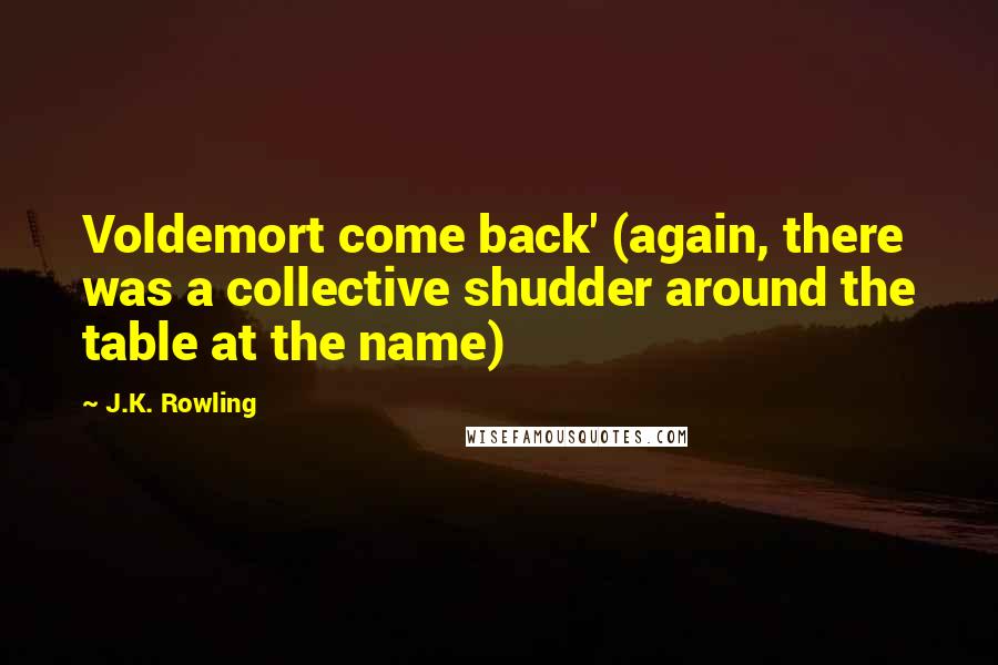 J.K. Rowling Quotes: Voldemort come back' (again, there was a collective shudder around the table at the name)