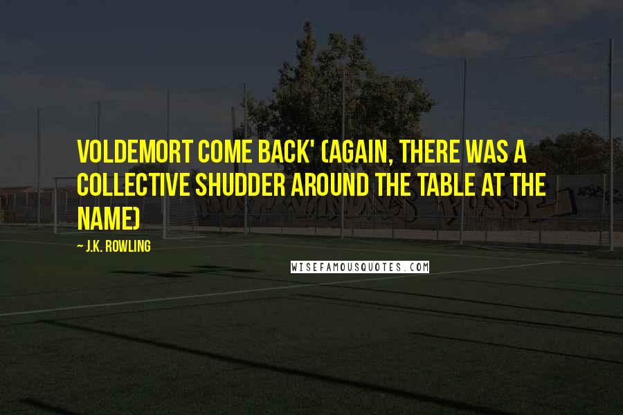 J.K. Rowling Quotes: Voldemort come back' (again, there was a collective shudder around the table at the name)