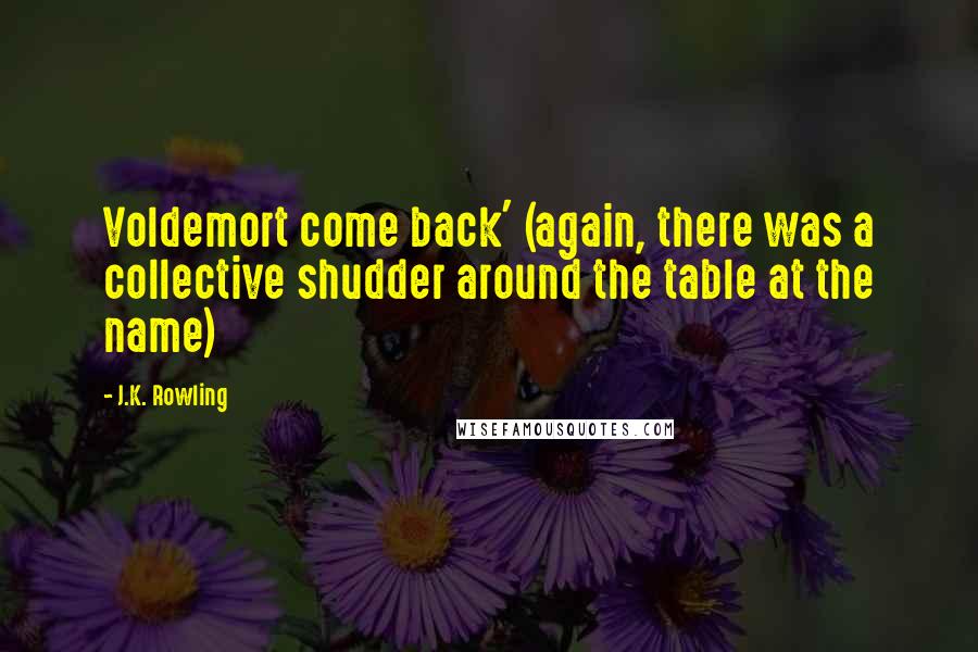 J.K. Rowling Quotes: Voldemort come back' (again, there was a collective shudder around the table at the name)