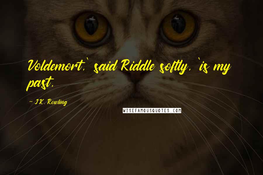 J.K. Rowling Quotes: Voldemort,' said Riddle softly, 'is my past,