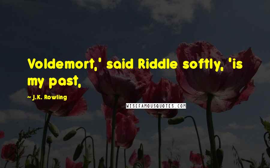 J.K. Rowling Quotes: Voldemort,' said Riddle softly, 'is my past,