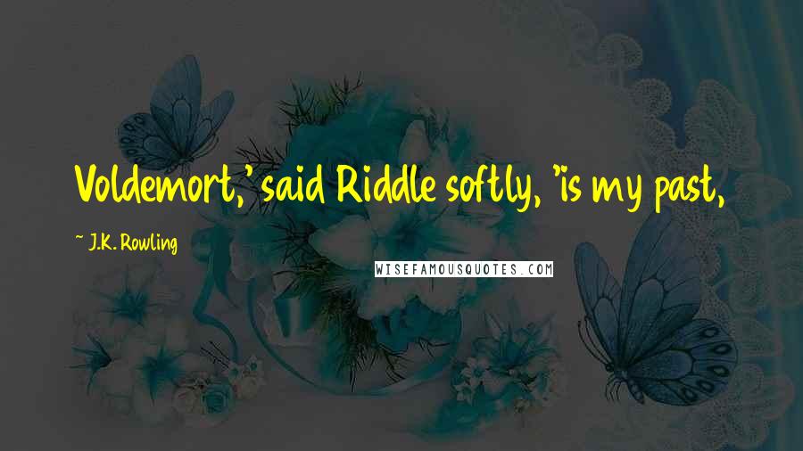 J.K. Rowling Quotes: Voldemort,' said Riddle softly, 'is my past,