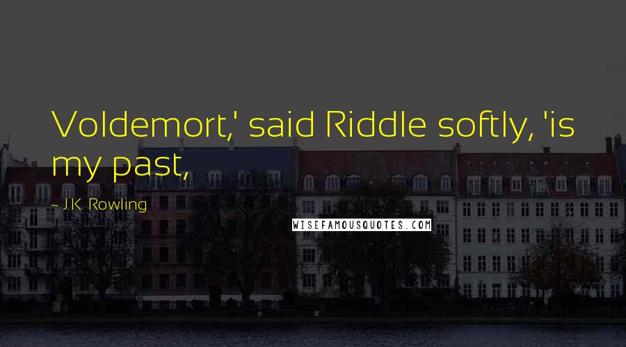 J.K. Rowling Quotes: Voldemort,' said Riddle softly, 'is my past,