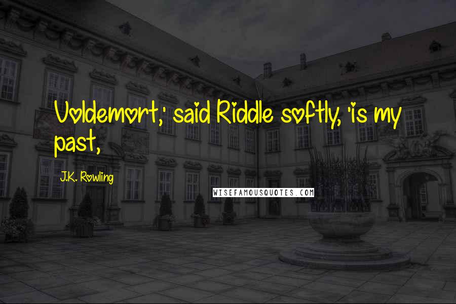 J.K. Rowling Quotes: Voldemort,' said Riddle softly, 'is my past,