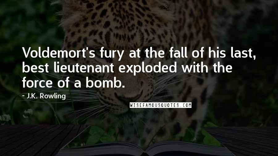 J.K. Rowling Quotes: Voldemort's fury at the fall of his last, best lieutenant exploded with the force of a bomb.