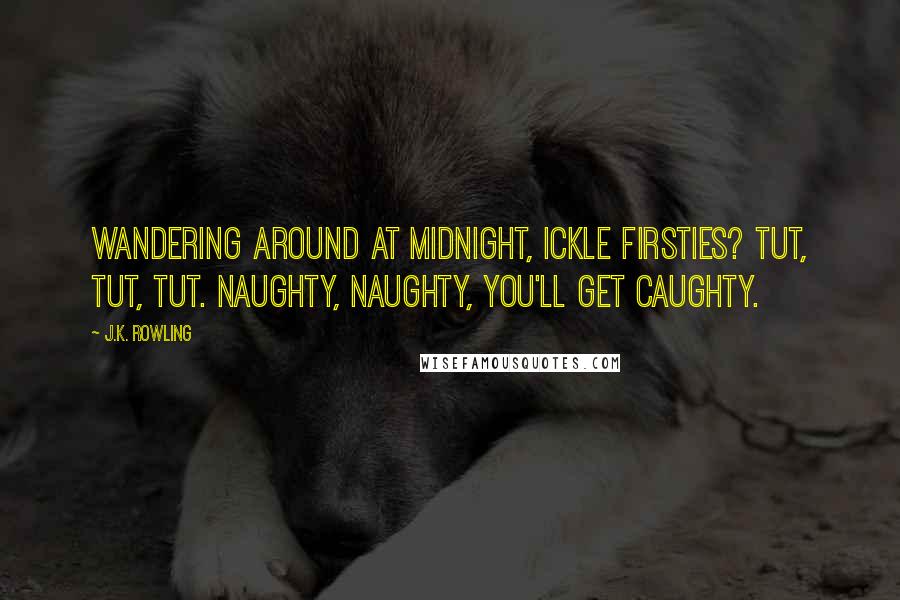 J.K. Rowling Quotes: Wandering around at midnight, Ickle Firsties? Tut, tut, tut. Naughty, naughty, you'll get caughty.
