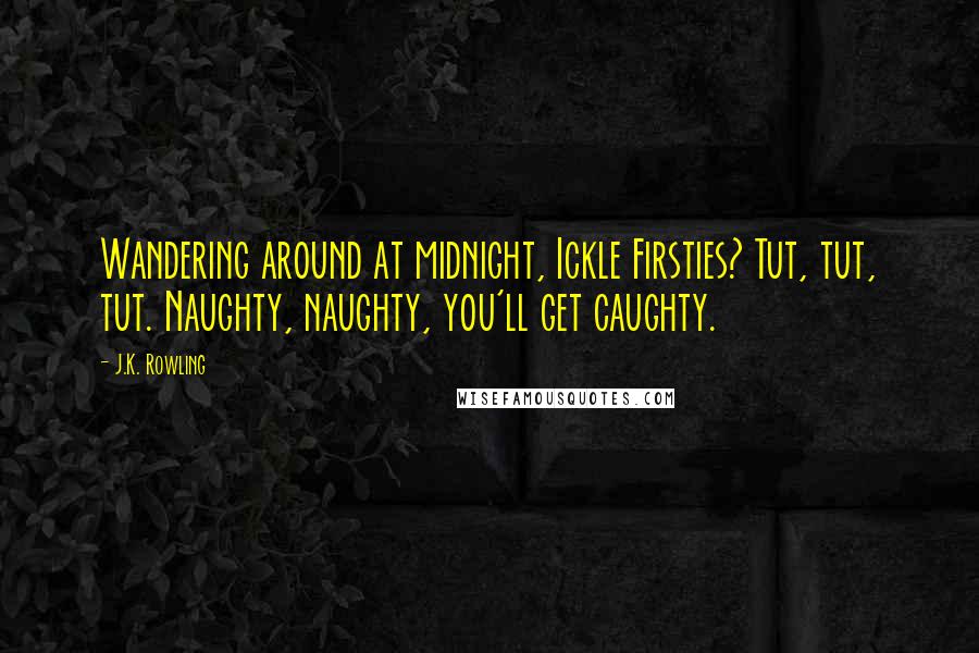 J.K. Rowling Quotes: Wandering around at midnight, Ickle Firsties? Tut, tut, tut. Naughty, naughty, you'll get caughty.