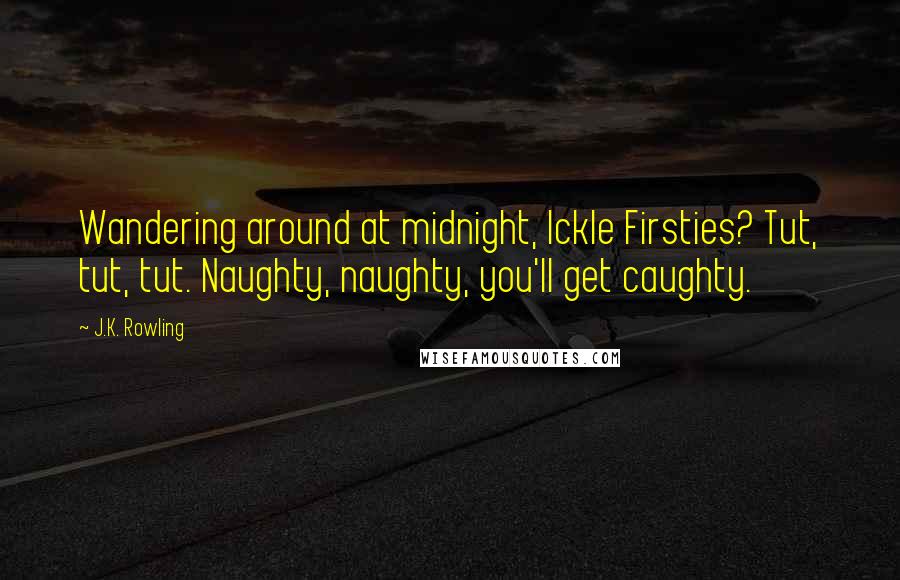 J.K. Rowling Quotes: Wandering around at midnight, Ickle Firsties? Tut, tut, tut. Naughty, naughty, you'll get caughty.