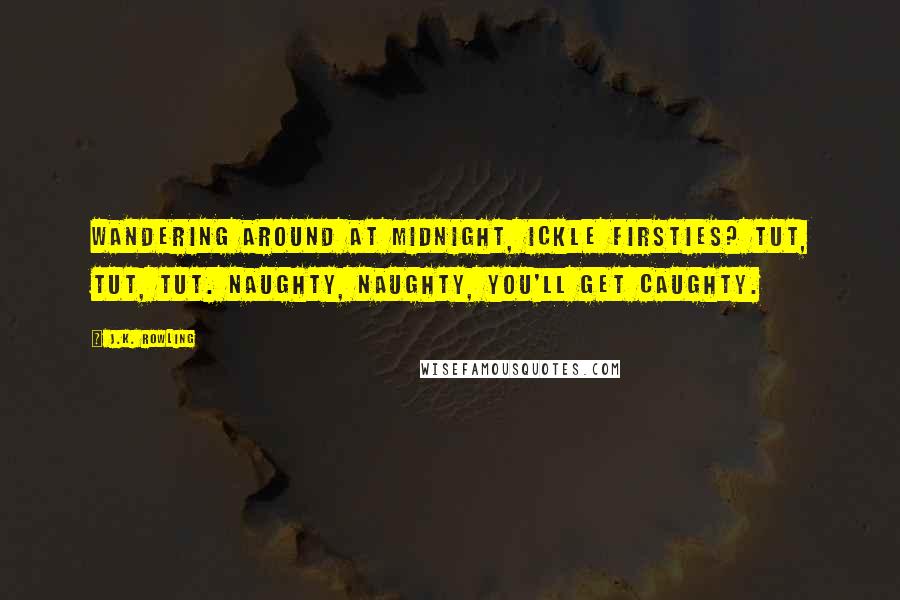 J.K. Rowling Quotes: Wandering around at midnight, Ickle Firsties? Tut, tut, tut. Naughty, naughty, you'll get caughty.