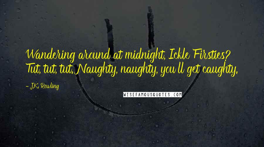 J.K. Rowling Quotes: Wandering around at midnight, Ickle Firsties? Tut, tut, tut. Naughty, naughty, you'll get caughty.