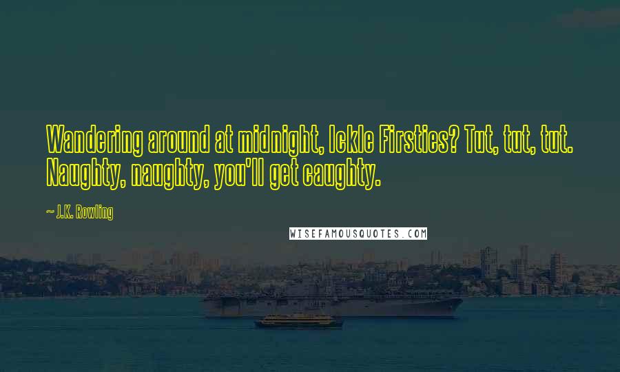 J.K. Rowling Quotes: Wandering around at midnight, Ickle Firsties? Tut, tut, tut. Naughty, naughty, you'll get caughty.